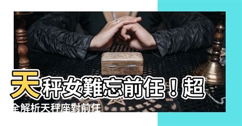 天秤女對前任|天秤前任：分手後的情感博弈與復合機率分析 – 星語軌跡 讓星星。